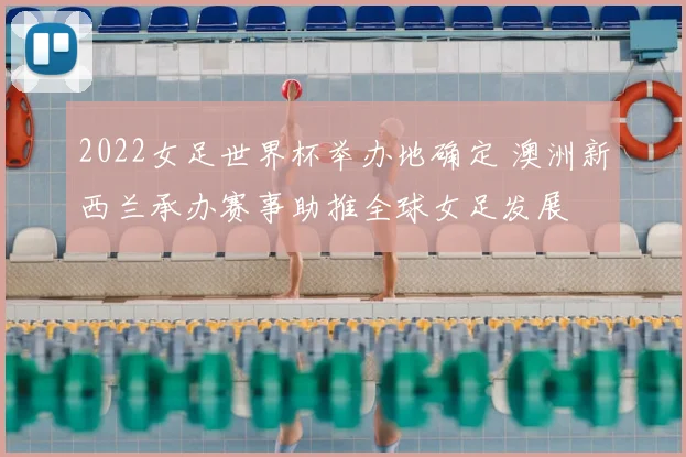 2022女足世界杯举办地确定 澳洲新西兰承办赛事助推全球女足发展