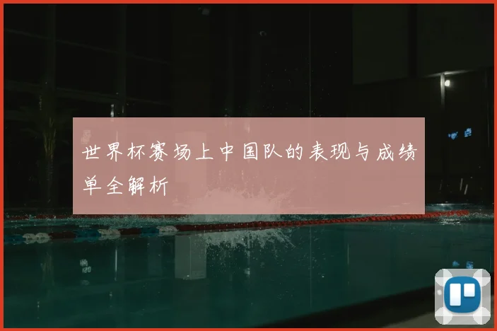 世界杯赛场上中国队的表现与成绩单全解析