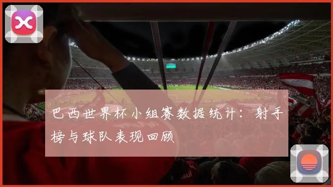 巴西世界杯小组赛数据统计：射手榜与球队表现回顾