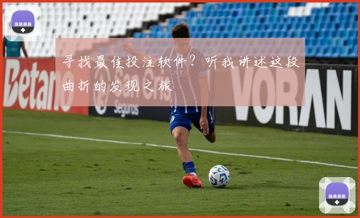 寻找最佳投注软件？听我讲述这段曲折的发现之旅