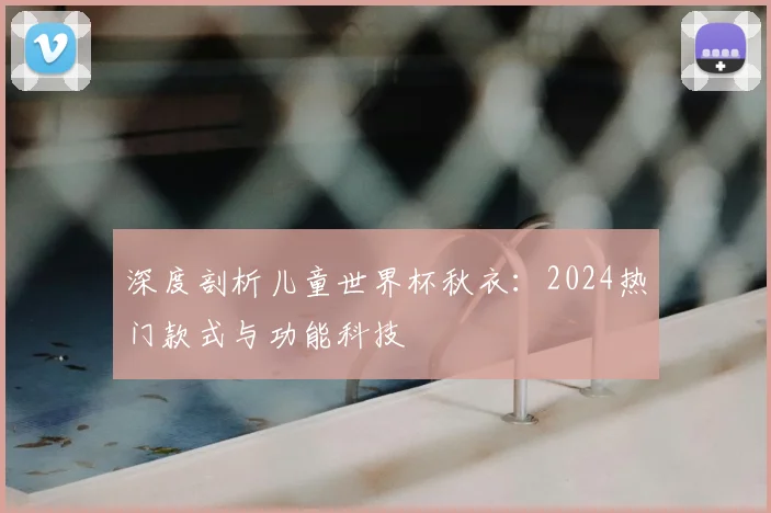深度剖析儿童世界杯秋衣：2024热门款式与功能科技