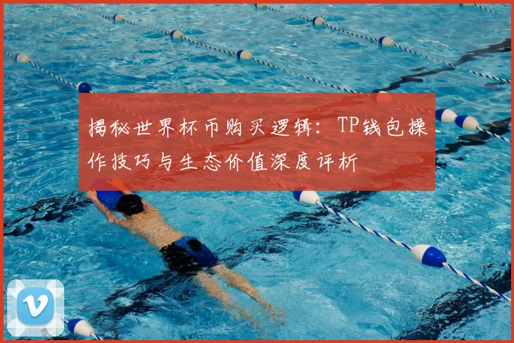 揭秘世界杯币购买逻辑：TP钱包操作技巧与生态价值深度评析