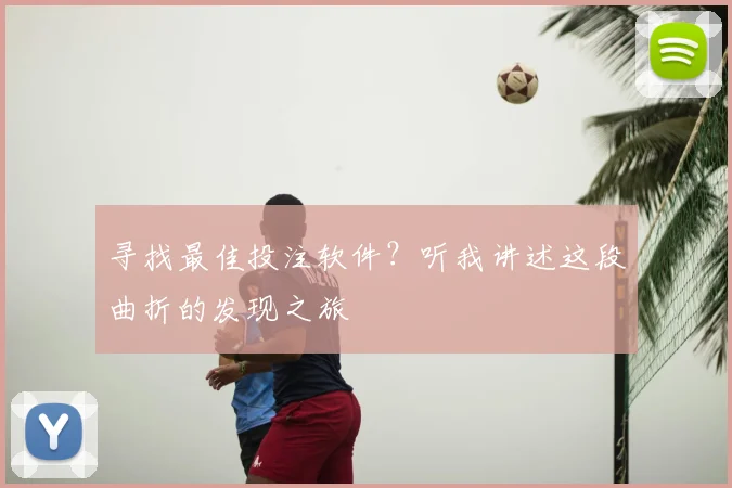 寻找最佳投注软件？听我讲述这段曲折的发现之旅