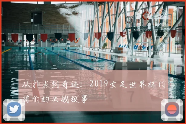 从扑点到奇迹:2019女足世界杯门将们的决战故事
