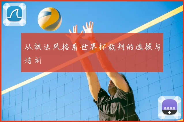 从执法风格看世界杯裁判的选拔与培训