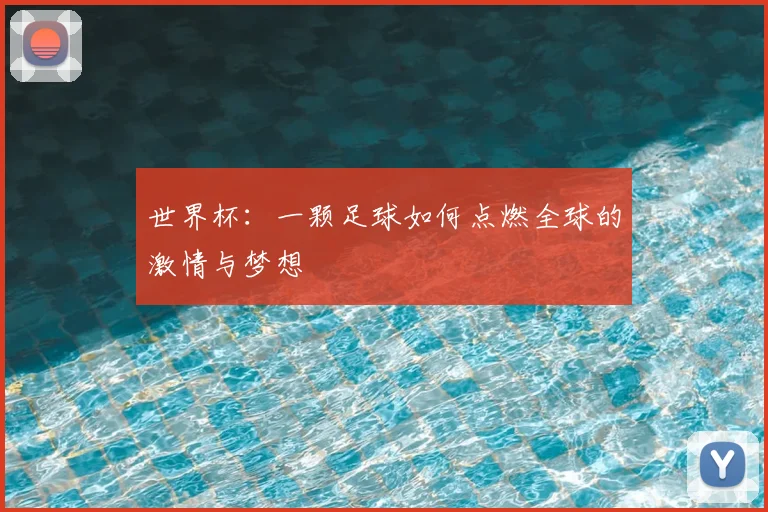 世界杯:一颗足球如何点燃全球的激情与梦想
