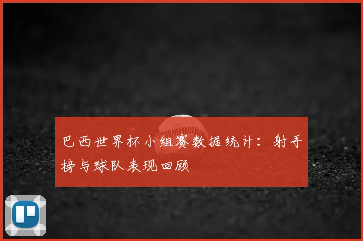 巴西世界杯小组赛数据统计：射手榜与球队表现回顾