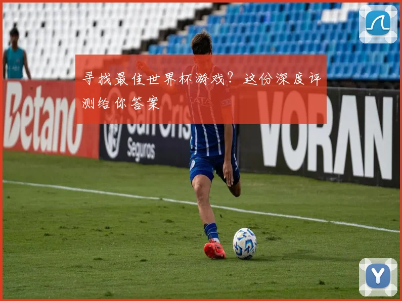 寻找最佳世界杯游戏？这份深度评测给你答案