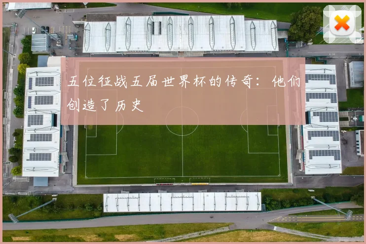 五位征战五届世界杯的传奇：他们创造了历史