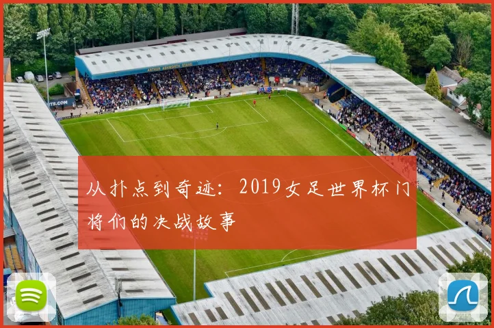 从扑点到奇迹:2019女足世界杯门将们的决战故事