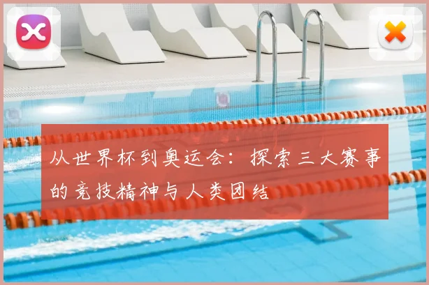 从世界杯到奥运会：探索三大赛事的竞技精神与人类团结