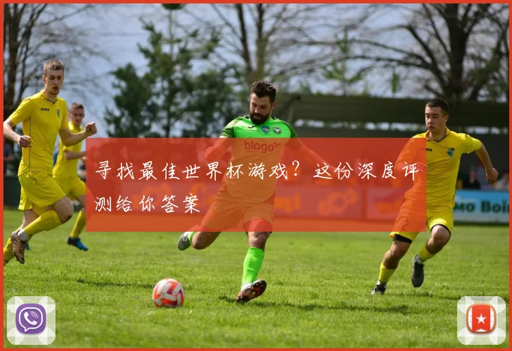 寻找最佳世界杯游戏？这份深度评测给你答案