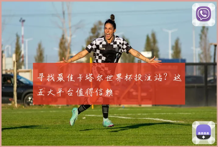 寻找最佳卡塔尔世界杯投注站？这五大平台值得信赖