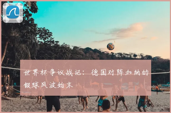 世界杯争议战记:德国对阵加纳的假球风波始末
