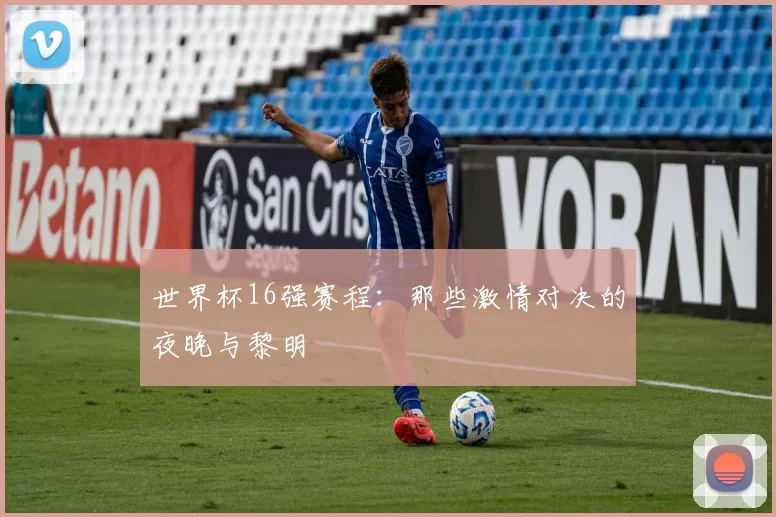 世界杯16强赛程:那些激情对决的夜晚与黎明