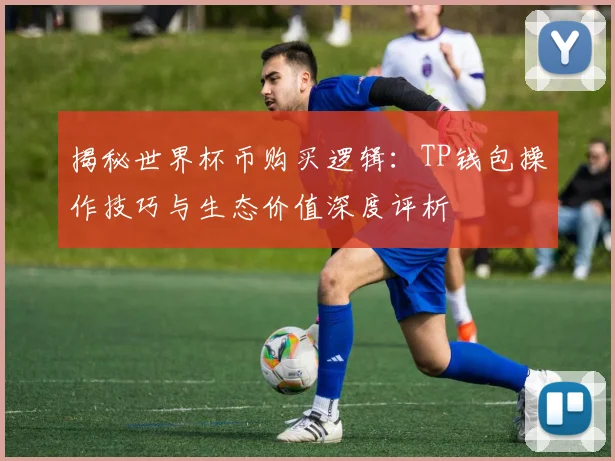 揭秘世界杯币购买逻辑:TP钱包操作技巧与生态价值深度评析