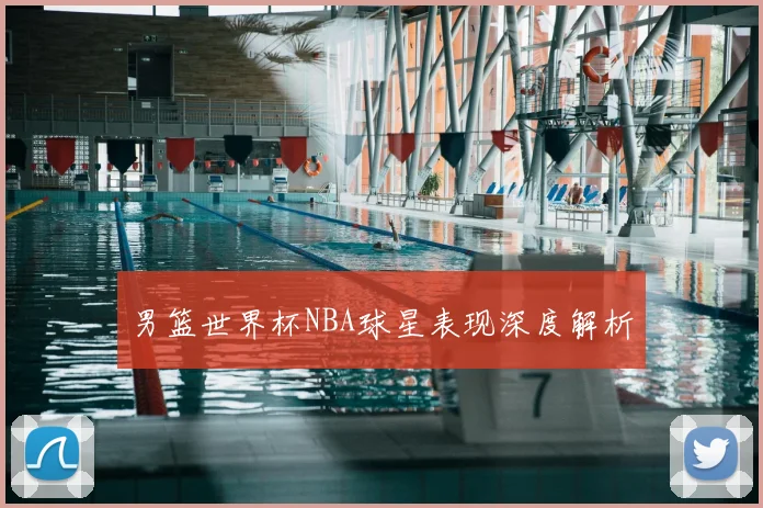 男篮世界杯NBA球星表现深度解析