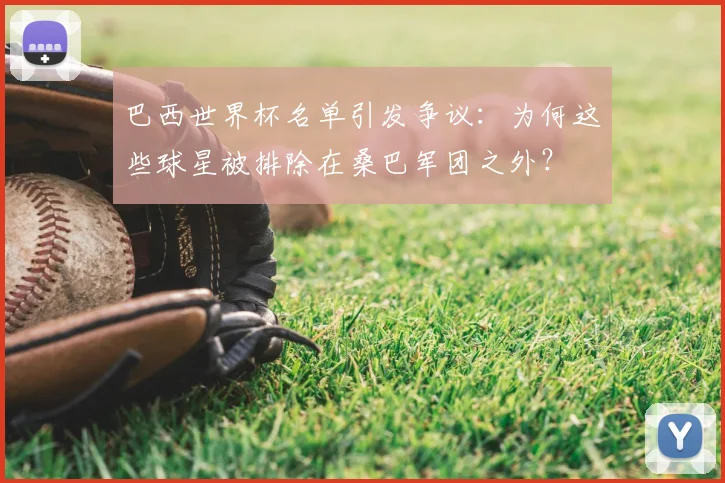 巴西世界杯名单引发争议：为何这些球星被排除在桑巴军团之外？